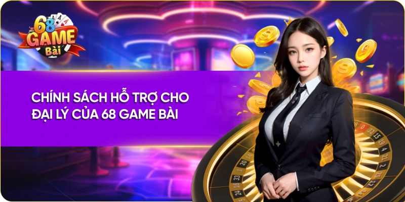 Chính sách hỗ trợ cho đại lý và Cách tính tiền cho đại lý 68 Game Bài