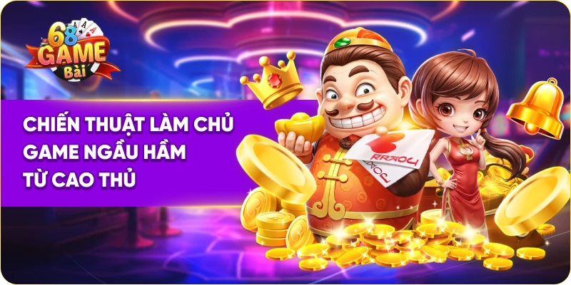 Chiến thuật làm chủ game ngầm hầm 68 game bài từ cao thủ